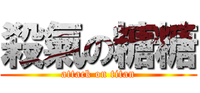 殺氣の糖糖 (attack on titan)