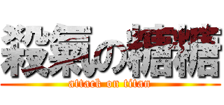 殺氣の糖糖 (attack on titan)