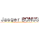 Ｊａｅｇｅｒ ＢＯＮＵＳ (Jaeger on BONUS)