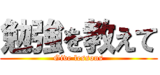 勉強を教えて (Give lessons)