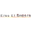 Ｅｒｅｓ Ｅｌ Ｅｍｐｅｒａｄｏｒ (De los pelotudos)