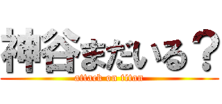 神谷まだいる？ (attack on titan)