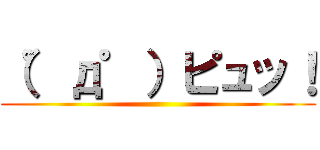 （゜д゜）ピュッ！ ()