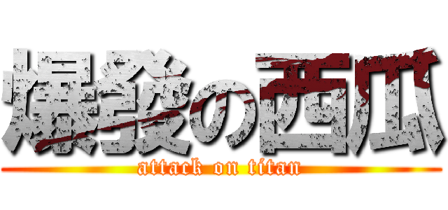 爆發の西瓜 (attack on titan)