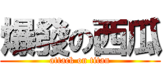 爆發の西瓜 (attack on titan)