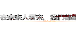 在未來人看來，我們都是原史人 (attack on titan)