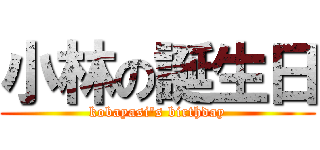 小林の誕生日 (kobayasi's birthday)