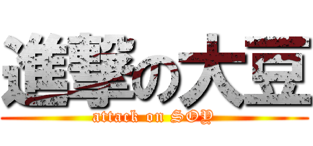 進撃の大豆 (attack on SOY)