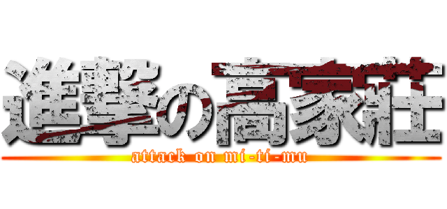 進撃の高家莊 (attack on mi-ti-mu)