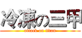 冷凍の三甲 (attack on titan)