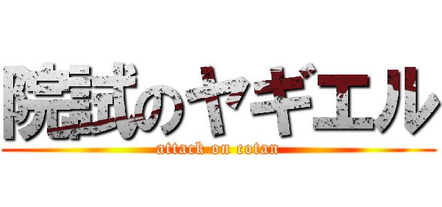 院試のヤギエル (attack on cotan)