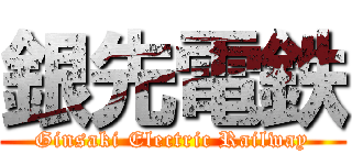 銀先電鉄 (Ginsaki Electric Railway)