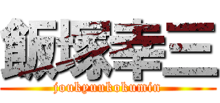 飯塚幸三 (joukyuukokumin)