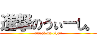 進撃のうぃーし。 (attack on titan)