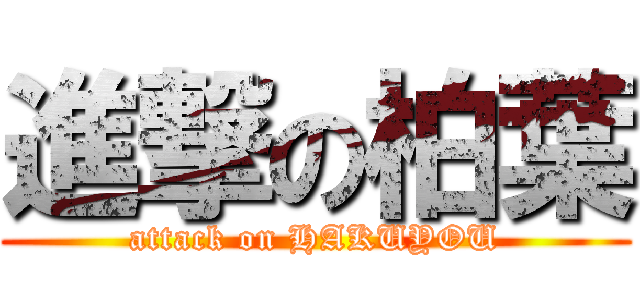 進撃の柏葉 (attack on HAKUYOU)