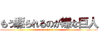 もう駆られるのが嫌な巨人 (mou iya titan)