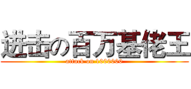 进击の百万基佬王 (attack on 1000000)