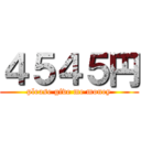 ４５４５円 (please give me money)