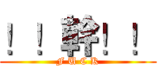 ！！幹！！ (F U C K)