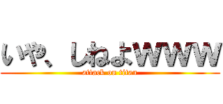 いや、しねよｗｗｗ (attack on titan)