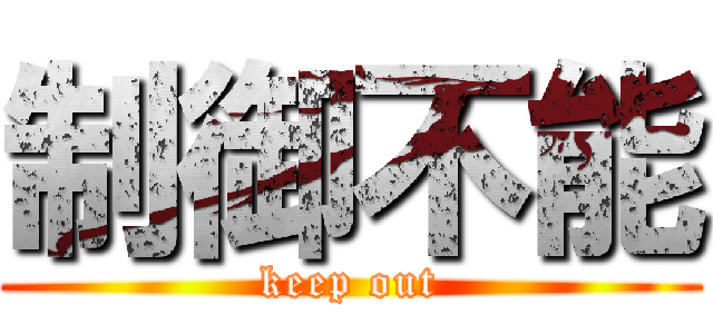 制御不能 (keep out)