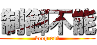 制御不能 (keep out)