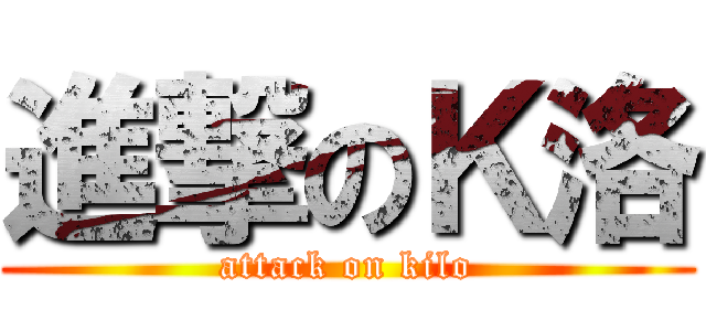 進撃のＫ洛 (attack on kilo)