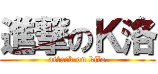 進撃のＫ洛 (attack on kilo)