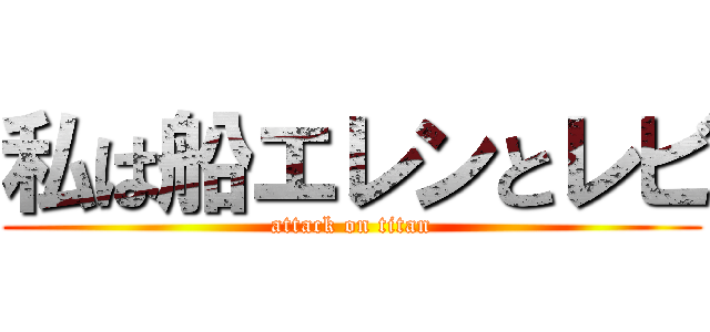 私は船エレンとレビ (attack on titan)