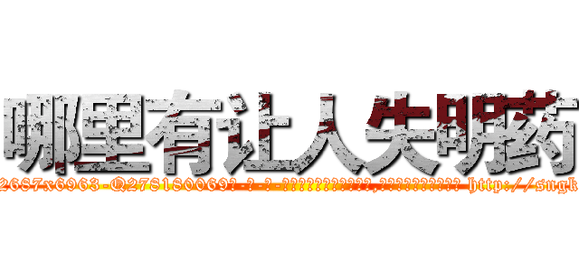 哪里有让人失明药 (哪里有让人失明药【电-186x2687x6963-Q278180069元-吉-药-业】我们做的是长期生意,靠的是老客户长期支持 http://sngk.net/vYK1qW
)
