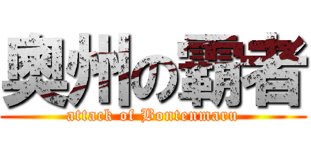 奧州の霸者 (attack of Bontenmaru)