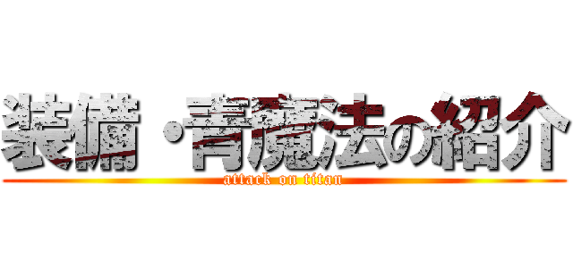 装備・青魔法の紹介 (attack on titan)