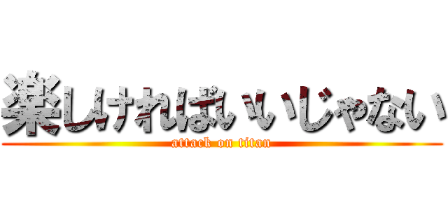 楽しければいいじゃない (attack on titan)