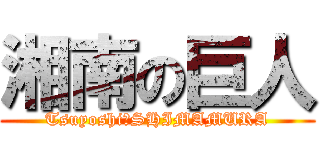 湘南の巨人 (Tsuyoshi　SHIMAMURA)