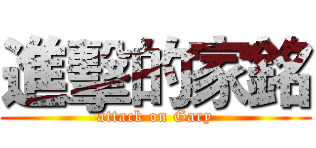 進擊的家銘 (attack on Gary)