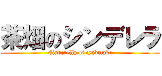 茶畑のシンデレラ (Cinderella of cyabatake)