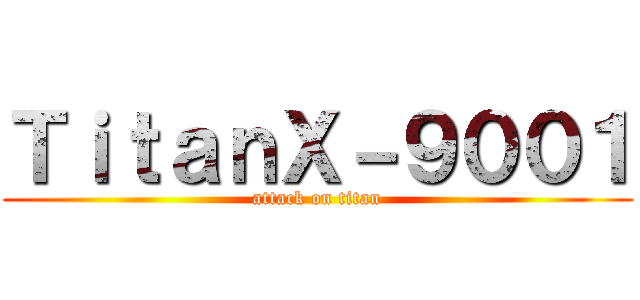 ＴｉｔａｎＸ－９００１ (attack on titan)