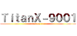 ＴｉｔａｎＸ－９００１ (attack on titan)