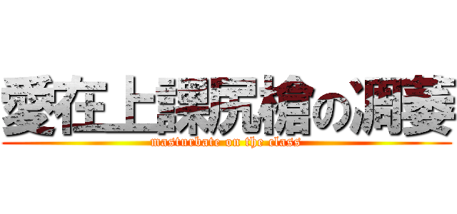 愛在上課尻槍の凋萎 (masturbate on the class)