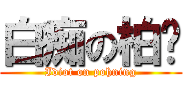 白痴の柏宁 (Idiot on pohning)