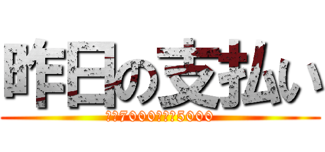 昨日の支払い (市村7000　羽田5000)