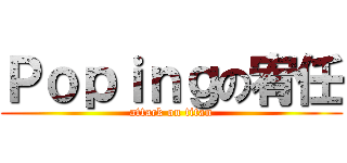 Ｐｏｐｉｎｇの宥任 (attack on titan)