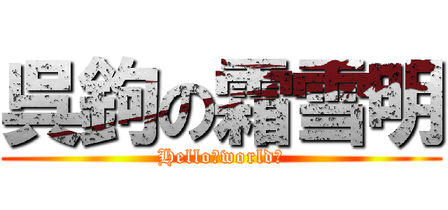 呉鉤の霜雪明 (Hello，world！)