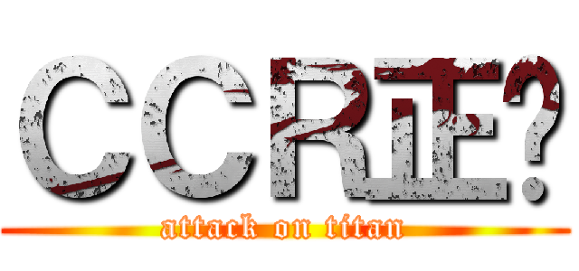 ＣＣＲ正夯 (attack on titan)