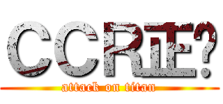 ＣＣＲ正夯 (attack on titan)