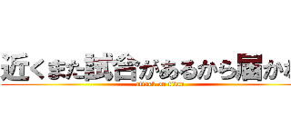 近くまた試合があるから届かない (attack on titan)