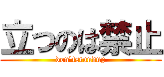 立つのは禁止 (don'tstundup)