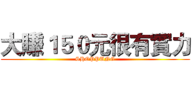大賺１５０元很有實力 (SHOPPUNG)