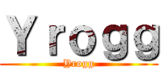 Ｙｒｏｇｇ (Yrogg)