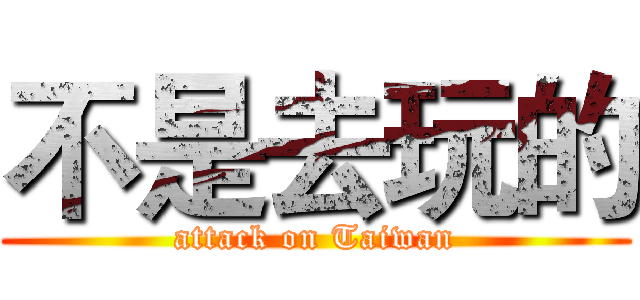 不是去玩的 (attack on Taiwan)